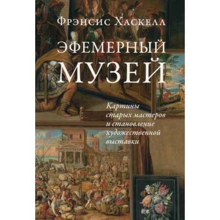 История зарубежного искусства, книга Эфемерный музей: Картины старых мастеров и становление художественной выставки купить по скидке