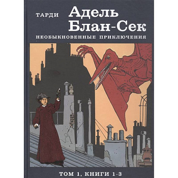Адель Блан-Сек. Необыкновенные приключения. Том 1. Книга 1-3 Адель Блан-Сек. Необыкновенные приключения. Том 1. Книга 1-3