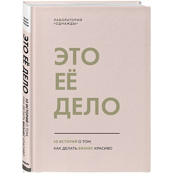 Это ее дело. 10 историй о том, как делать бизнес красиво