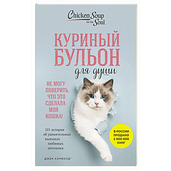 Куриный бульон для души. Не могу поверить, что это сделала моя кошка! 101 история об удивительных выходках любимых питомцев Куриный бульон для души. Не могу поверить, что это сделала моя кошка! 101 история об удивительных выходках любимых питомцев