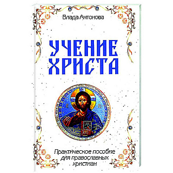 Учение Христа. Практическое пособие для православных христиан Учение Христа. Практическое пособие для православных христиан
