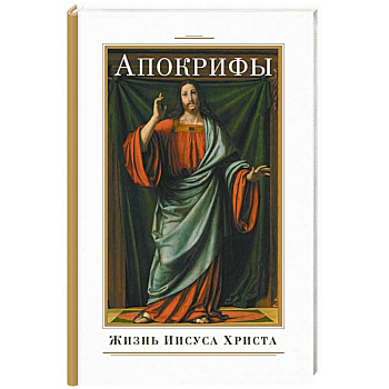 Апокрифы. Жизнь Иисуса Христа Апокрифы. Жизнь Иисуса Христа