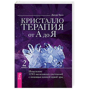 Кристаллотерапия от А до Я. Исцеление 1250 негативных состояний с помощью камней новой эры Кристаллотерапия от А до Я. Исцеление 1250 негативных состояний с помощью камней новой эры