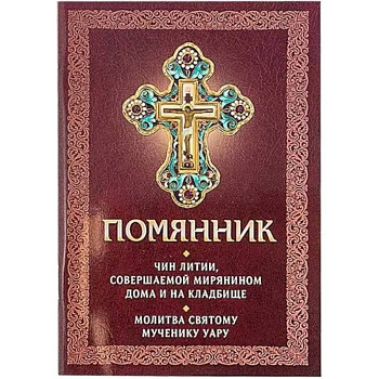 Помянник. Чин литии, совершаемой мирянином дома и на кладбище. Молитва святому мученику Уару Помянник. Чин литии, совершаемой мирянином дома и на кладбище. Молитва святому мученику Уару