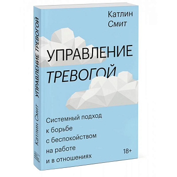 Управление тревогой. Системный подход к борьбе с беспокойством на работе и в отношениях Управление тревогой. Системный подход к борьбе с беспокойством на работе и в отношениях