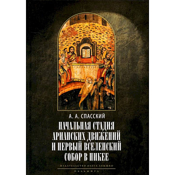 Начальная стадия арианских движений и Первый Вселенский собор в Никее: Исследования по истории древней Церкви Начальная стадия арианских движений и Первый Вселенский собор в Никее: Исследования по истории древней Церкви