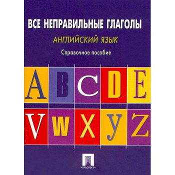 Английский язык. Все неправильные глаголы. Справочное пособие Английский язык. Все неправильные глаголы. Справочное пособие