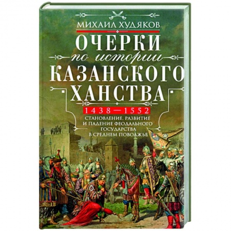 Общие работы по истории России, книга Очерки по истории Казанского ханства. 1438 - 1552 купить по скидке