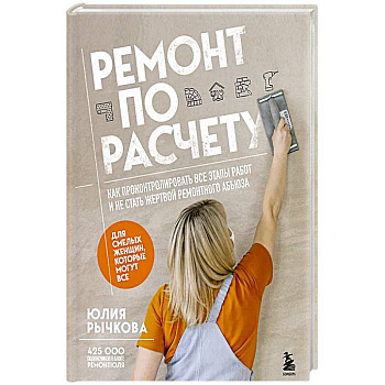 Ремонт по расчету. Как проконтролировать все этапы работ и не стать жертвой ремонтного абьюза. Для смелых женщин, которые могут все Ремонт по расчету. Как проконтролировать все этапы работ и не стать жертвой ремонтного абьюза. Для смелых женщин, которые могут все