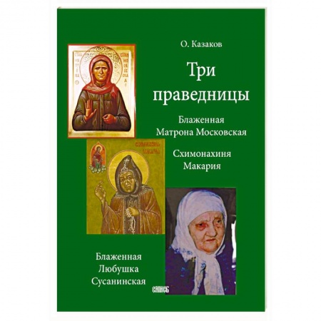 Жития святых, жизнеописания церковных деятелей, книга Три праведницы. Блаженная Матрона Московская, Схимонахиня Макария, Блаженная Любушка Сусанинская купить по скидке