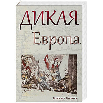 Дикая Европа. Балканы глазами западных путешественников Дикая Европа. Балканы глазами западных путешественников