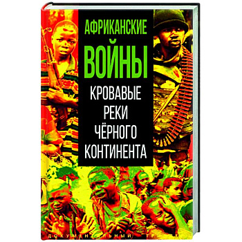 Африканские войны. Кровавые реки черного континента Африканские войны. Кровавые реки черного континента