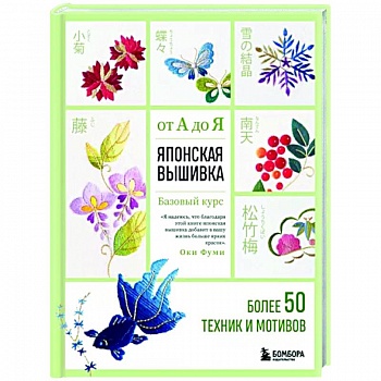 Японская вышивка от А до Я. Базовый курс. Более 50 техник и мотивов Японская вышивка от А до Я. Базовый курс. Более 50 техник и мотивов