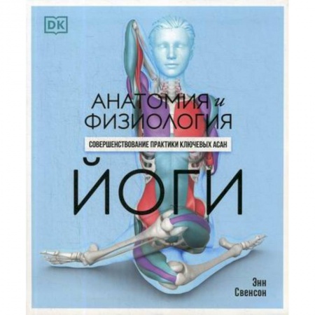 Йога и другие духовные практики, течения, книга Анатомия и физиология йоги: совершенствование практики ключевых асан купить по скидке