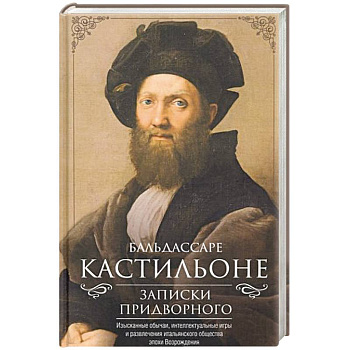 Записки придворного. Изысканные обычаи, интеллектуальные игры и развлечения итальянского общества Записки придворного. Изысканные обычаи, интеллектуальные игры и развлечения итальянского общества