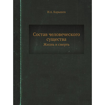 Состав человеческого существа. Жизнь и смерть. (репринтное изд.) Состав человеческого существа. Жизнь и смерть. (репринтное изд.)