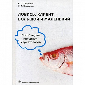 Ловись, клиент, большой и маленький. Пособие для интернет-маркетологов Ловись, клиент, большой и маленький. Пособие для интернет-маркетологов