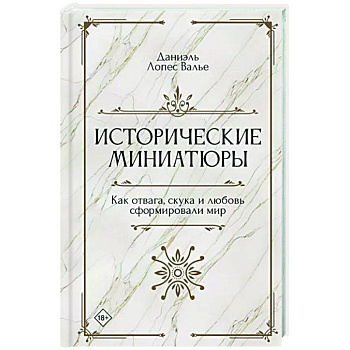 Исторические миниатюры. Как отвага, скука и любовь сформировали мир Исторические миниатюры. Как отвага, скука и любовь сформировали мир