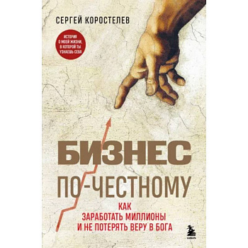 Бизнес по-честному. Как заработать миллионы и не потерять веру в Бога Бизнес по-честному. Как заработать миллионы и не потерять веру в Бога