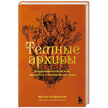 Темные архивы. Загадочная история книг, обернутых в человеческую кожу Темные архивы. Загадочная история книг, обернутых в человеческую кожу