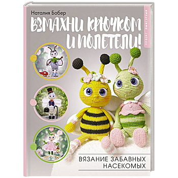 Взмахни крючком и полетели! Вязание забавных насекомых Взмахни крючком и полетели! Вязание забавных насекомых