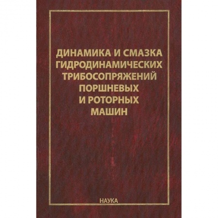 Технические науки. Транспорт, книга Динамика и смазка гидродинамических трибосопряжений поршневых и роторных машин купить по скидке