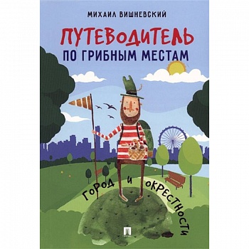 Путеводитель по грибным местам. Город и окрестности Путеводитель по грибным местам. Город и окрестности