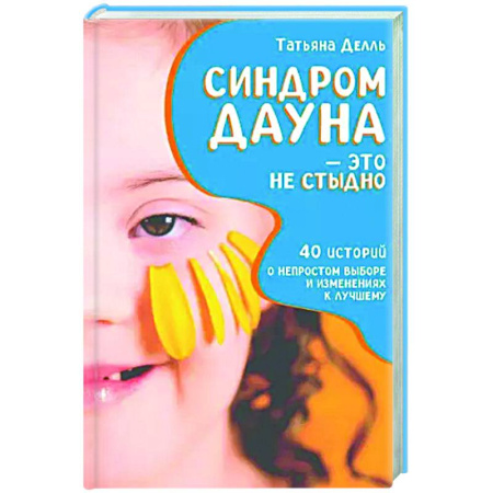 Детские болезни. Основные сведения, книга Синдром Дауна - это не стыдно: Как быть рядом с особенным ребенком и не потерять себя. 40 историй о непростом выборе и изменениях к лучшему купить по скидке