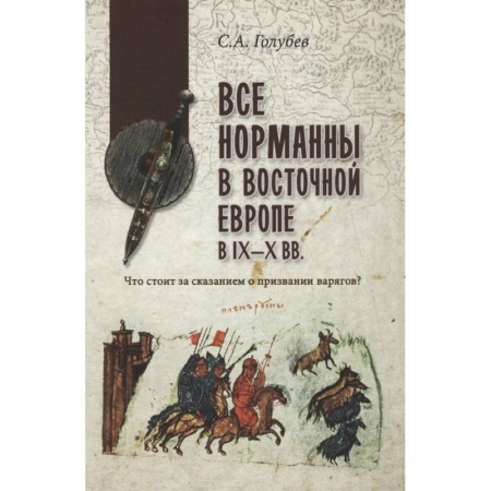 История Древней Руси. Средневековье, книга Все норманны в Восточной Европе в IX—X вв. Что стоит за сказанием о призвании варягов? купить по скидке
