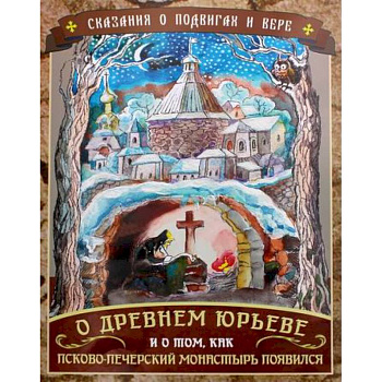 Сказания о подвигах и вере. О Древнем Юрьеве и о том, как Псково-Печерский монастырь появился Сказания о подвигах и вере. О Древнем Юрьеве и о том, как Псково-Печерский монастырь появился