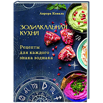 Зодиакальная кухня. Рецепты для каждого знака зодиака Зодиакальная кухня. Рецепты для каждого знака зодиака