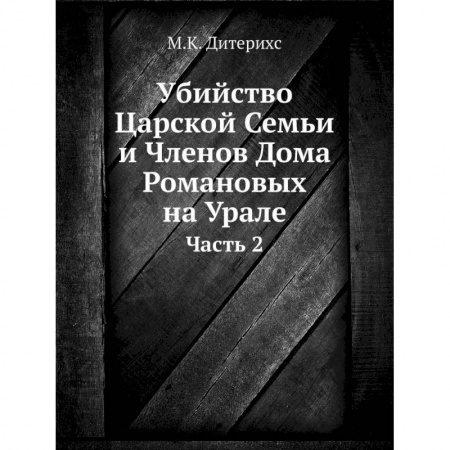 Императорский Дом Романовых, книга Убийство Царской Семьи и Членов Дома Романовых на Урале. Ч.асть 2 купить по скидке
