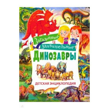 Загадочные и удивительные динозавры. Детская энциклопедия Загадочные и удивительные динозавры. Детская энциклопедия