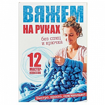 Вяжем на руках без спиц и крючка. 12 мастер-классов