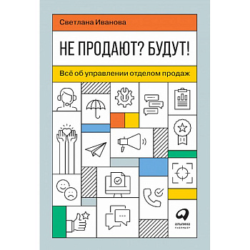 Не продают? Будут! Всё об управлении отделом продаж Не продают? Будут! Всё об управлении отделом продаж