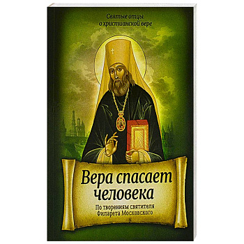 Вера спасает человека. По творениям свят Филарета Вера спасает человека. По творениям свят Филарета