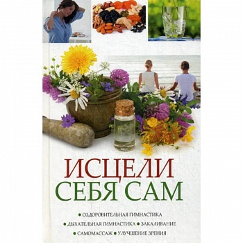 Исцели себя сам. Оздоровительная гимнастика, дыхательная гимнастика, закаливание, самомасаж, улучшение зрения Исцели себя сам. Оздоровительная гимнастика, дыхательная гимнастика, закаливание, самомасаж, улучшение зрения