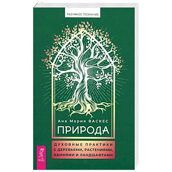 Природа. Духовные практики с деревьями, растениями, камнями и ландшафтами Природа. Духовные практики с деревьями, растениями, камнями и ландшафтами