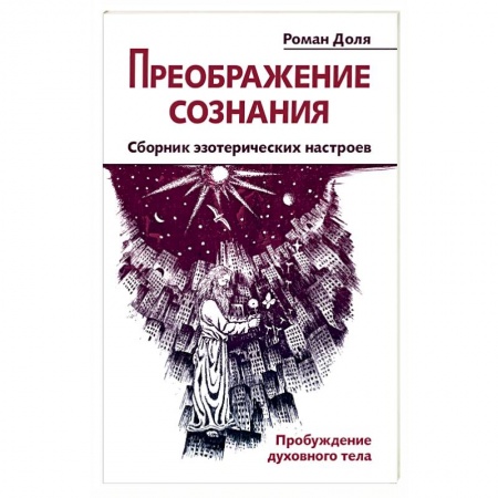 Книги, книга Преображение сознания. Сборник эзотерических настроев. Пробуждение духовного тела купить по скидке