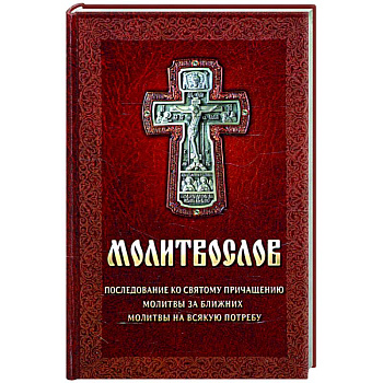 Молитвослов. Последование ко святому причащению. Молитвы за ближних. Молитвы на всякую потребу Молитвослов. Последование ко святому причащению. Молитвы за ближних. Молитвы на всякую потребу