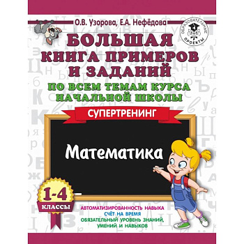 Большая книга примеров и заданий по всем темам курса начальной школы. 1-4 классы. Математика. Супертренинг Большая книга примеров и заданий по всем темам курса начальной школы. 1-4 классы. Математика. Супертренинг