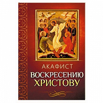Акафист Воскресению Христову Акафист Воскресению Христову