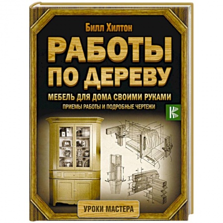 Работа с деревом, книга Работы по дереву. Мебель для дома своими руками. Приемы работы и подробные чертежи купить по скидке
