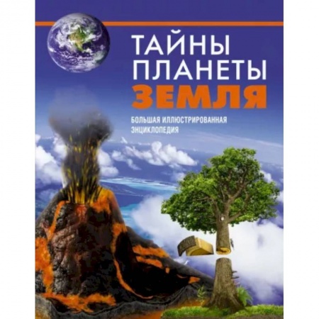 Человек. Земля. Вселенная, книга Тайны планеты Земля. Большая иллюстрированная энциклопедия купить по скидке