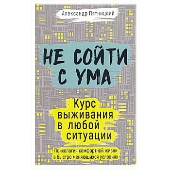 Не сойти с ума. Курс выживания в любой ситуации. Пятницкий А. Не сойти с ума. Курс выживания в любой ситуации. Пятницкий А.
