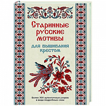 Старинные русские мотивы для вышивания крестом:Более 300 аутентичных узоров Старинные русские мотивы для вышивания крестом:Более 300 аутентичных узоров