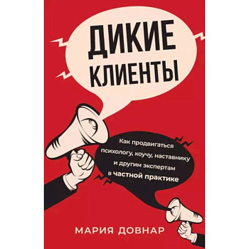 Дикие клиенты. Как продвигаться психологу, коучу, наставнику и другим экспертам в частной практике Дикие клиенты. Как продвигаться психологу, коучу, наставнику и другим экспертам в частной практике