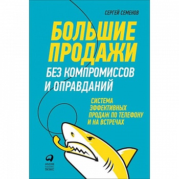 Большие продажи без компромиссов и оправданий. Система эффективных продаж по телефону и на встречах Большие продажи без компромиссов и оправданий. Система эффективных продаж по телефону и на встречах