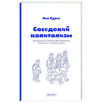 Соседский капитализм. Крестьянские землячества Петербурга конца XIX- начала XX Соседский капитализм. Крестьянские землячества Петербурга конца XIX- начала XX