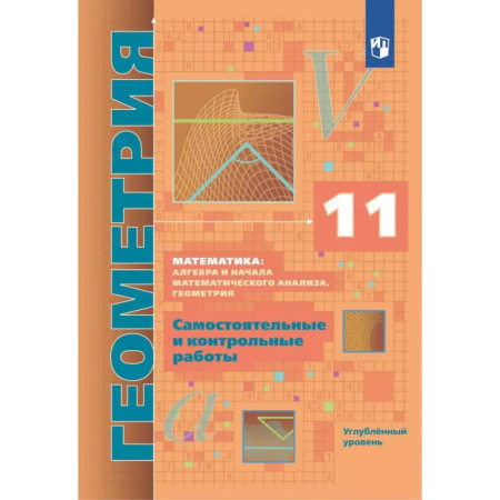 Математика. Алгебра. Геометрия, книга Геометрия. 11 класс. Самостоятельные и контрольные работы. Углубленный уровень купить по скидке
